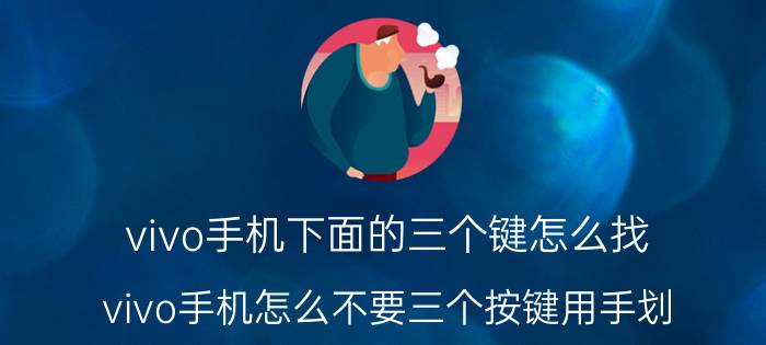 vivo手机下面的三个键怎么找 vivo手机怎么不要三个按键用手划？